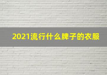 2021流行什么牌子的衣服