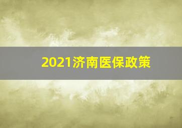 2021济南医保政策