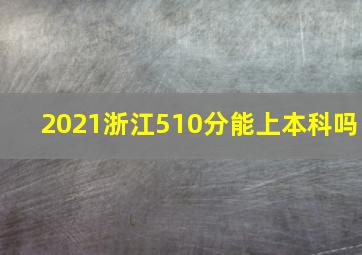 2021浙江510分能上本科吗