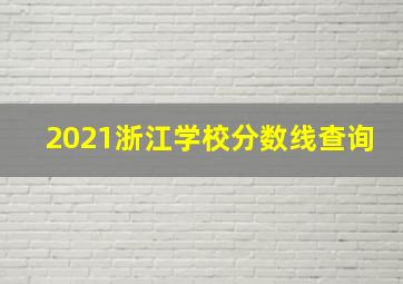 2021浙江学校分数线查询