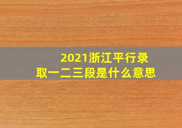 2021浙江平行录取一二三段是什么意思