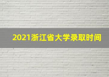 2021浙江省大学录取时间