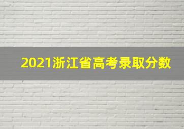 2021浙江省高考录取分数