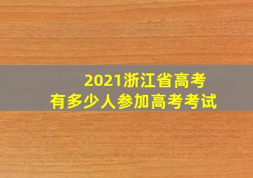 2021浙江省高考有多少人参加高考考试