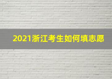 2021浙江考生如何填志愿