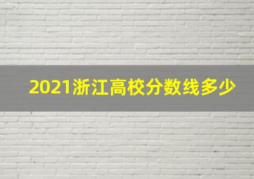 2021浙江高校分数线多少