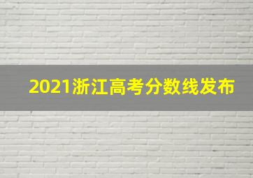 2021浙江高考分数线发布