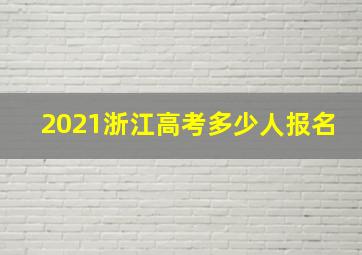 2021浙江高考多少人报名