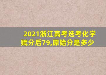 2021浙江高考选考化学赋分后79,原始分是多少