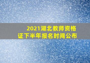 2021湖北教师资格证下半年报名时间公布