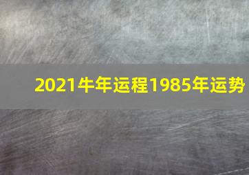 2021牛年运程1985年运势