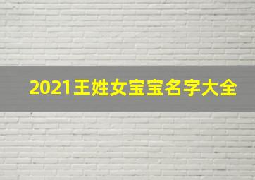 2021王姓女宝宝名字大全