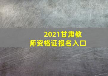 2021甘肃教师资格证报名入口