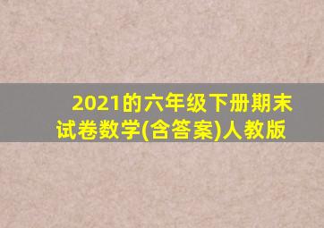 2021的六年级下册期末试卷数学(含答案)人教版