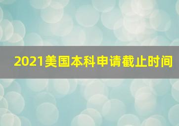 2021美国本科申请截止时间