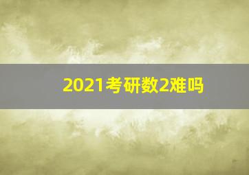 2021考研数2难吗