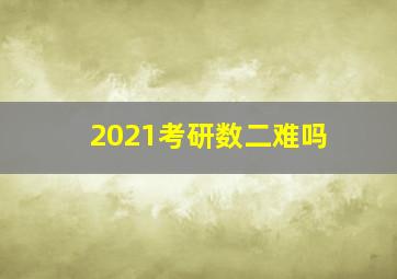 2021考研数二难吗