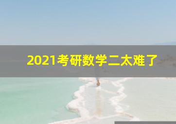 2021考研数学二太难了