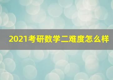 2021考研数学二难度怎么样