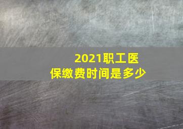 2021职工医保缴费时间是多少