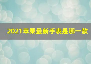 2021苹果最新手表是哪一款