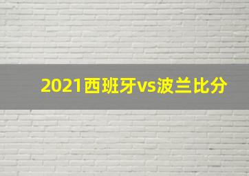 2021西班牙vs波兰比分