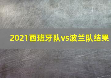 2021西班牙队vs波兰队结果