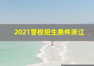 2021警校招生条件浙江