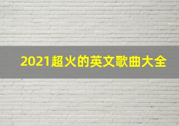 2021超火的英文歌曲大全