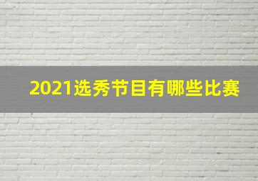 2021选秀节目有哪些比赛