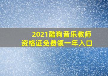 2021酷狗音乐教师资格证免费领一年入口