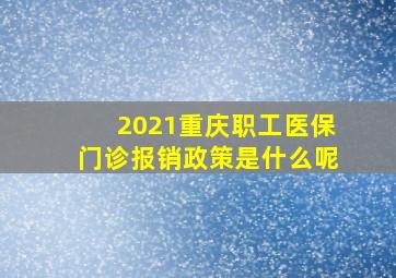 2021重庆职工医保门诊报销政策是什么呢