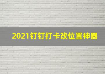 2021钉钉打卡改位置神器