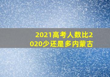 2021高考人数比2020少还是多内蒙古