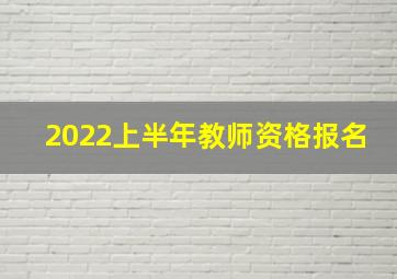 2022上半年教师资格报名