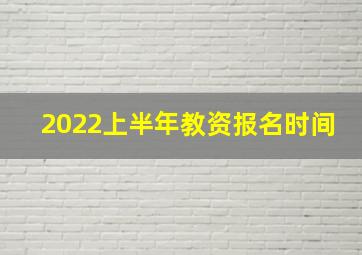 2022上半年教资报名时间