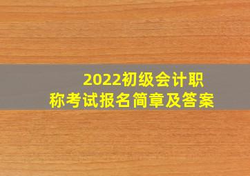 2022初级会计职称考试报名简章及答案