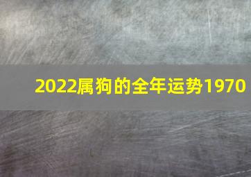 2022属狗的全年运势1970