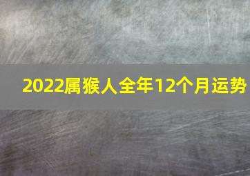 2022属猴人全年12个月运势