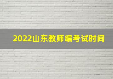 2022山东教师编考试时间