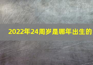 2022年24周岁是哪年出生的