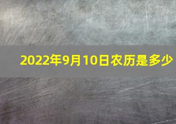 2022年9月10日农历是多少