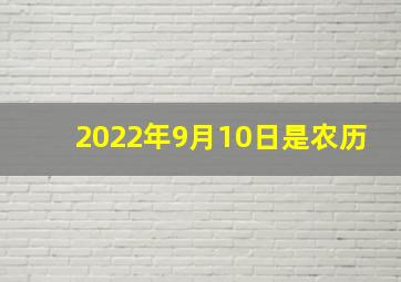 2022年9月10日是农历