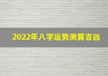 2022年八字运势测算吉凶