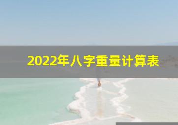 2022年八字重量计算表