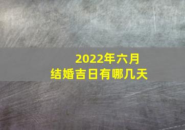 2022年六月结婚吉日有哪几天