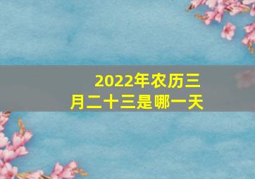 2022年农历三月二十三是哪一天