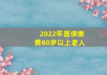 2022年医保缴费80岁以上老人