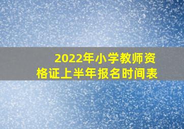 2022年小学教师资格证上半年报名时间表