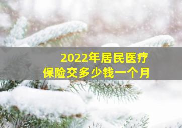 2022年居民医疗保险交多少钱一个月